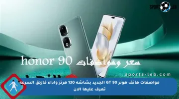 مواصفات هاتف هونر 90 GT الجديد بشاشة 120 هرتز وأداء فائق السرعة تعرف عليها الآن
